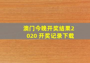 澳门今晚开奖结果2020 开奖记录下载